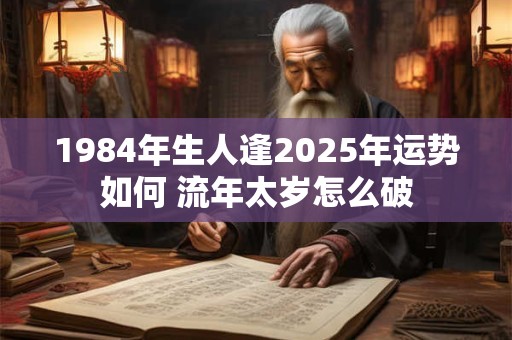 1984年生人逢2025年运势如何 流年太岁怎么破
