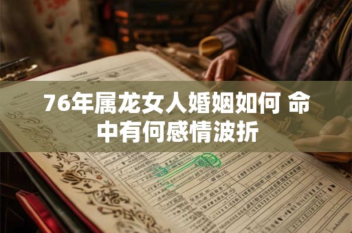 76年属龙女人婚姻如何 命中有何感情波折