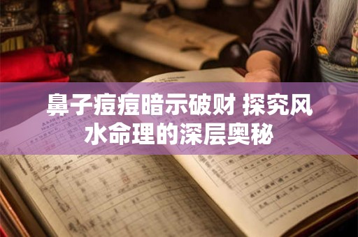 鼻子痘痘暗示破财 探究风水命理的深层奥秘