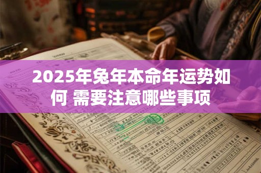 2025年兔年本命年运势如何 需要注意哪些事项