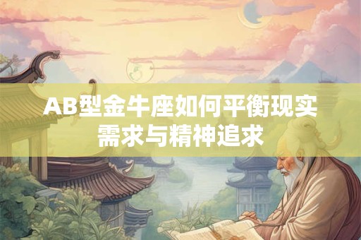 AB型金牛座如何平衡现实需求与精神追求