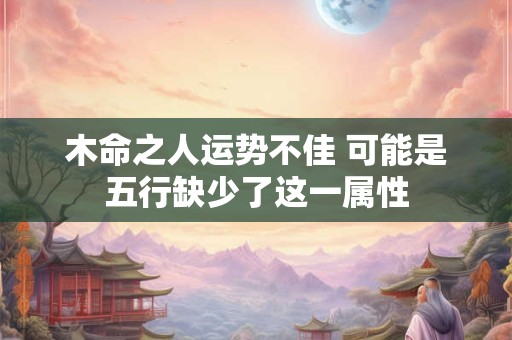 木命之人运势不佳 可能是五行缺少了这一属性