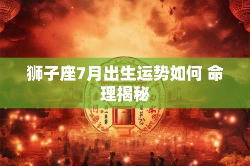 狮子座7月出生运势如何 命理揭秘