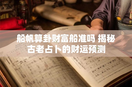 船帆算卦财富船准吗 揭秘古老占卜的财运预测
