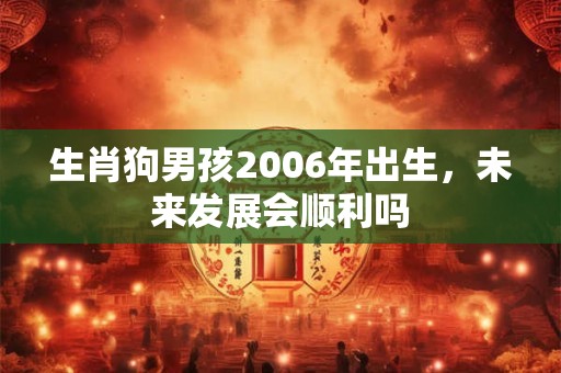 生肖狗男孩2006年出生，未来发展会顺利吗