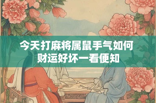 今天打麻将属鼠手气如何 财运好坏一看便知