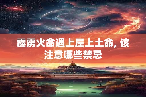 霹雳火命遇上屋上土命, 该注意哪些禁忌