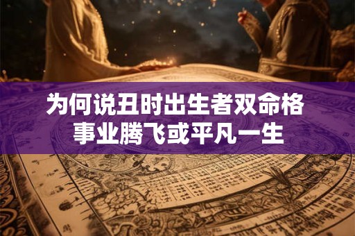 为何说丑时出生者双命格 事业腾飞或平凡一生