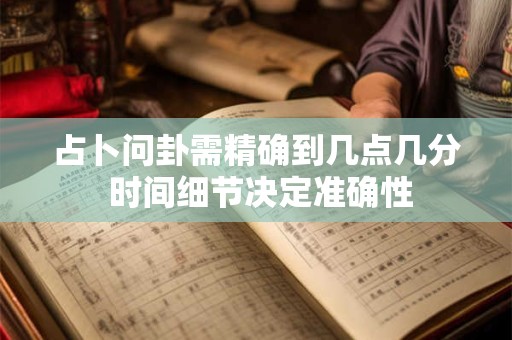 占卜问卦需精确到几点几分 时间细节决定准确性