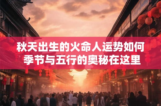 秋天出生的火命人运势如何 季节与五行的奥秘在这里