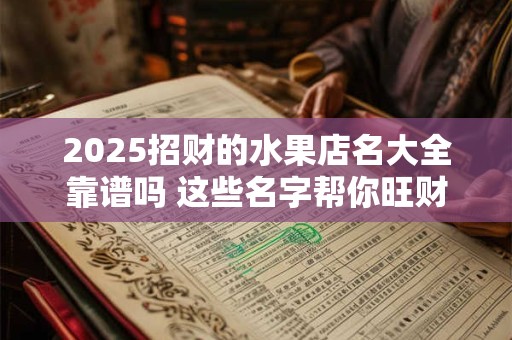 2025招财的水果店名大全靠谱吗 这些名字帮你旺财运