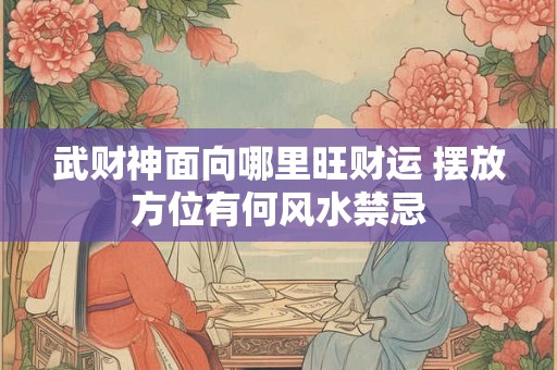 武财神面向哪里旺财运 摆放方位有何风水禁忌