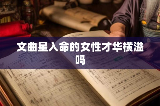 文曲星入命的女性才华横溢吗