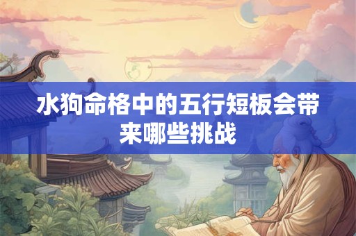 水狗命格中的五行短板会带来哪些挑战