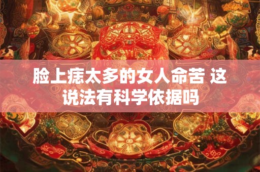 脸上痣太多的女人命苦 这说法有科学依据吗