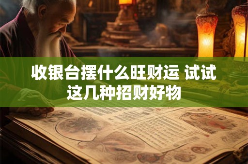 收银台摆什么旺财运 试试这几种招财好物