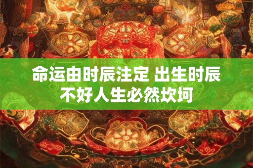 命运由时辰注定 出生时辰不好人生必然坎坷