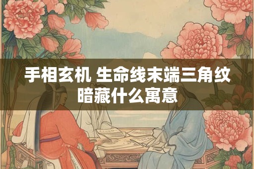 手相玄机 生命线末端三角纹暗藏什么寓意