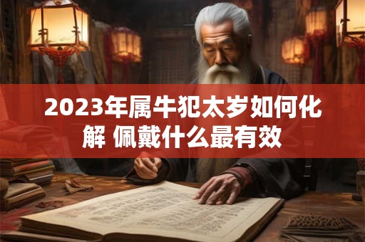 2023年属牛犯太岁如何化解 佩戴什么最有效