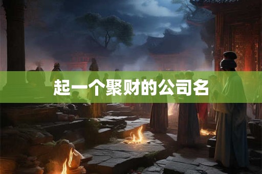 起一个聚财的公司名