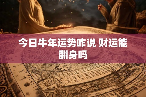 今日牛年运势咋说 财运能翻身吗