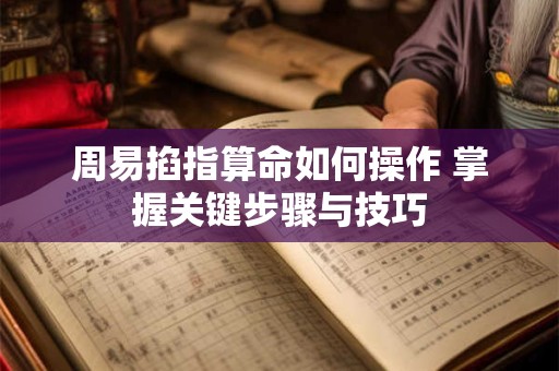 周易掐指算命如何操作 掌握关键步骤与技巧