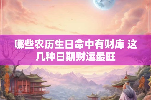 哪些农历生日命中有财库 这几种日期财运最旺