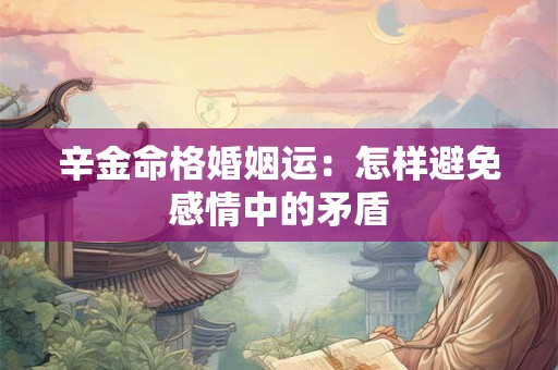 辛金命格婚姻运：怎样避免感情中的矛盾