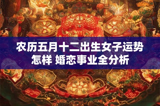 农历五月十二出生女子运势怎样 婚恋事业全分析