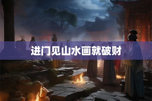 进门见山水画就破财