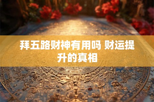 拜五路财神有用吗 财运提升的真相