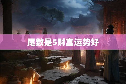 尾数是5财富运势好