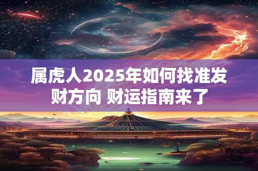 属虎人2025年如何找准发财方向 财运指南来了