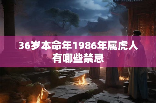 36岁本命年1986年属虎人有哪些禁忌