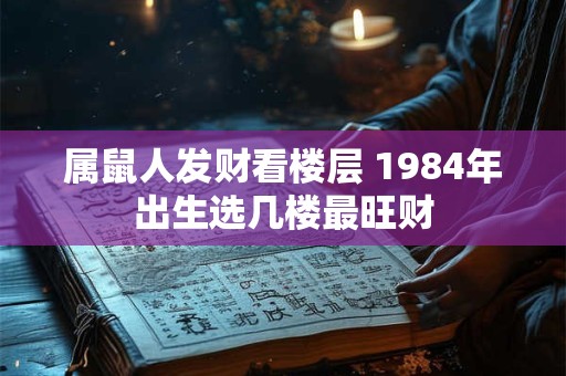属鼠人发财看楼层 1984年出生选几楼最旺财