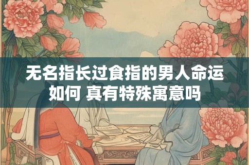 无名指长过食指的男人命运如何 真有特殊寓意吗