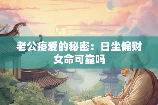 老公疼爱的秘密：日坐偏财女命可靠吗
