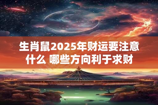 生肖鼠2025年财运要注意什么 哪些方向利于求财