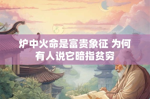 炉中火命是富贵象征 为何有人说它暗指贫穷