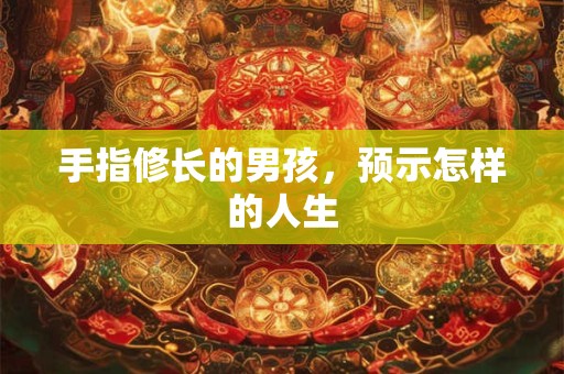手指修长的男孩，预示怎样的人生