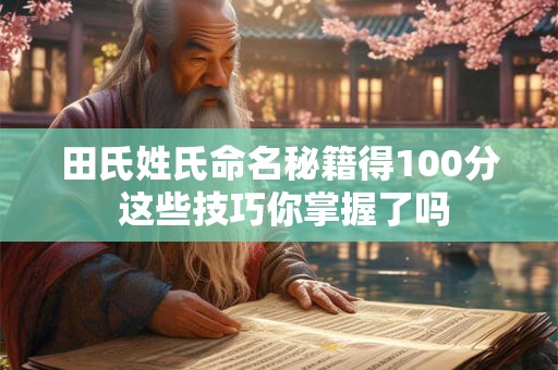 田氏姓氏命名秘籍得100分 这些技巧你掌握了吗