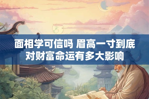 面相学可信吗 眉高一寸到底对财富命运有多大影响