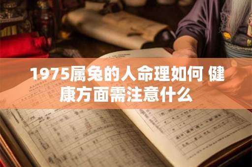 1975属兔的人命理如何 健康方面需注意什么