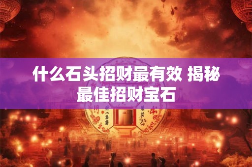 什么石头招财最有效 揭秘最佳招财宝石