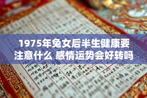 1975年兔女后半生健康要注意什么 感情运势会好转吗