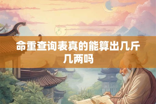 命重查询表真的能算出几斤几两吗