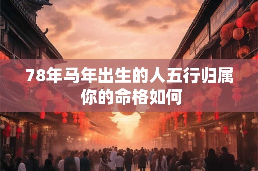 78年马年出生的人五行归属 你的命格如何