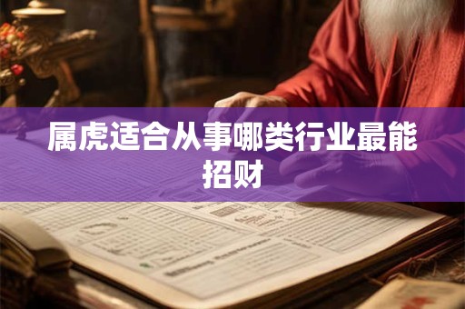 属虎适合从事哪类行业最能招财
