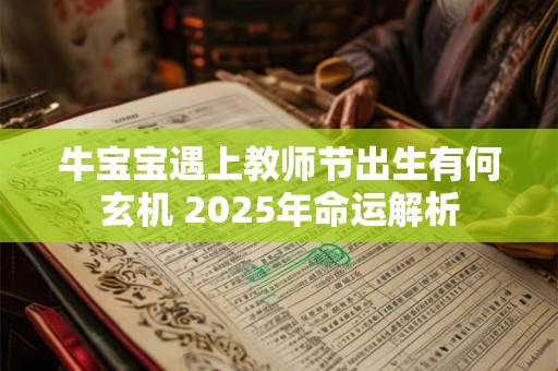 牛宝宝遇上教师节出生有何玄机 2025年命运解析