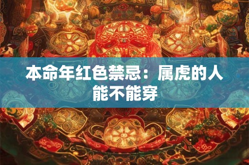 本命年红色禁忌：属虎的人能不能穿